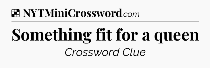 Solution: Something fit for a queen - NYT Crossword