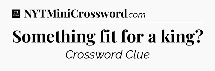 Something fit for a king - LA Times Crossword
