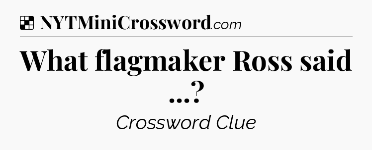 Solution: What flagmaker Ross said  - NYT Crossword