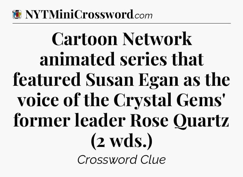 Cartoon Network animated series that featured Susan Egan as the voice of the Crystal Gems' former leader Rose Quartz (2 wds.) Crossword Clue