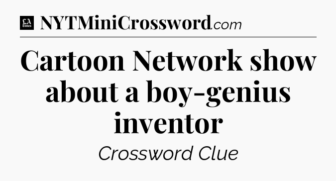 Cartoon Network show about a boy-genius inventor - LA Times Crossword