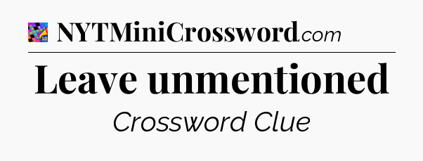Leave unmentioned Crossword Clue