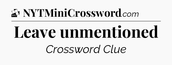 Leave unmentioned - Daily Themed Classic Crossword