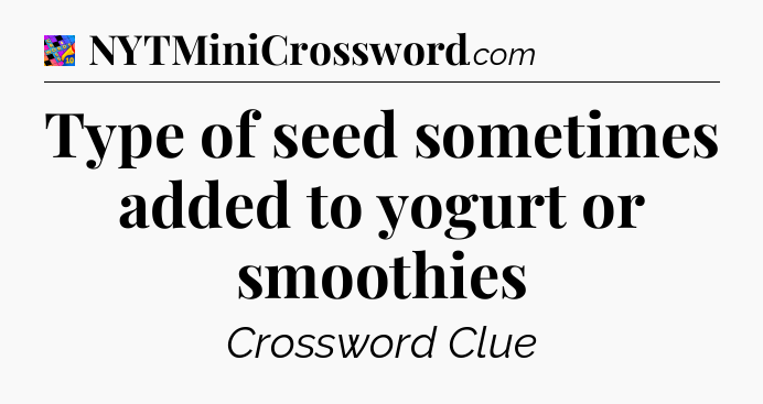 Type of seed sometimes added to yogurt or smoothies Crossword Clue