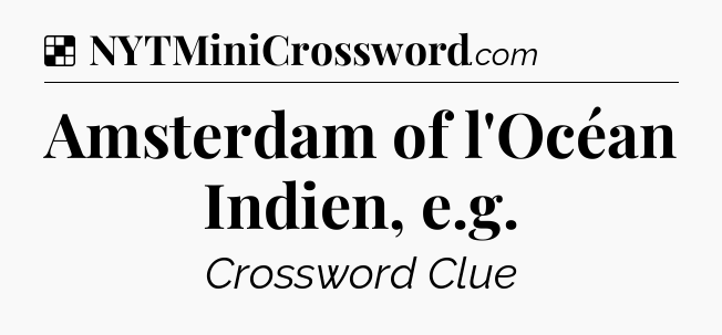 Solution: Amsterdam of l'Océan Indien, e.g - NYT Crossword