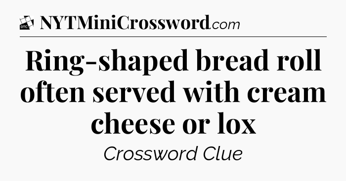 Ring-shaped bread roll often served with cream cheese or lox - Daily Themed Classic Crossword