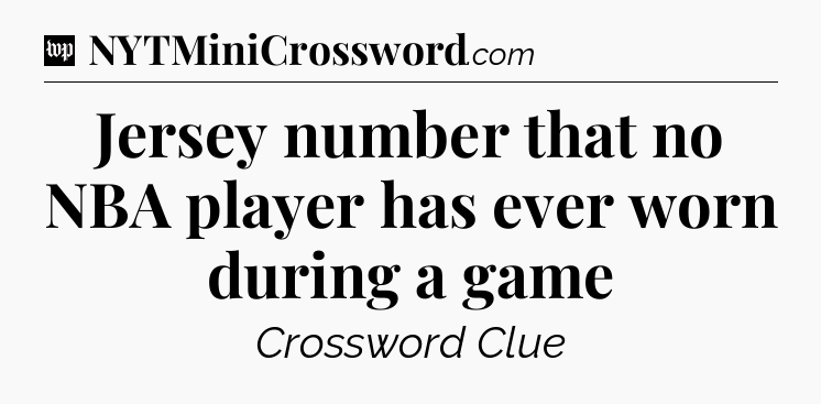 Jersey number that no NBA player has ever worn during a game Crossword Clue