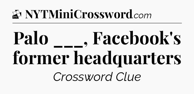 Palo ___, Facebook's former headquarters - Daily Themed Mini Crossword