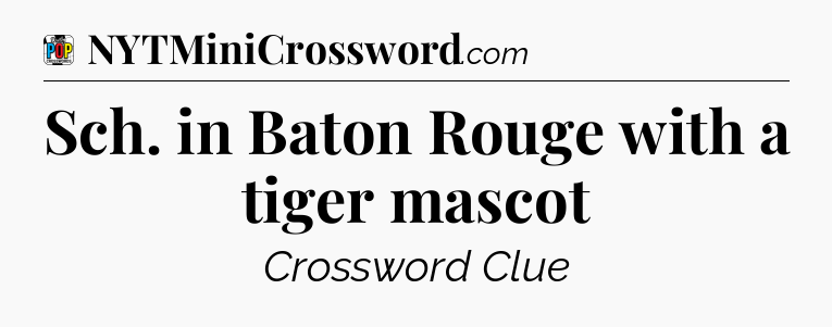 Sch. in Baton Rouge with a tiger mascot Crossword Clue