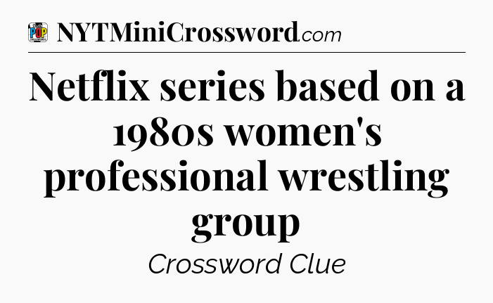 Netflix series based on a 1980s women's professional wrestling group Crossword Clue