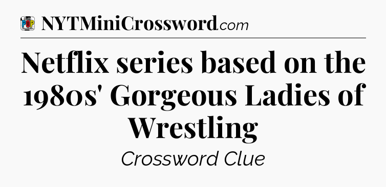 Netflix series based on the 1980s' Gorgeous Ladies of Wrestling Crossword Clue