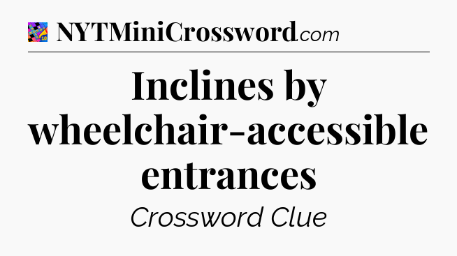 Inclines by wheelchair-accessible entrances Crossword Clue