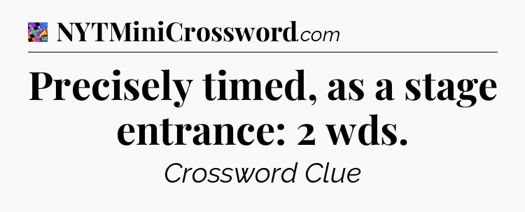 Precisely timed, as a stage entrance: 2 wds Crossword Clue