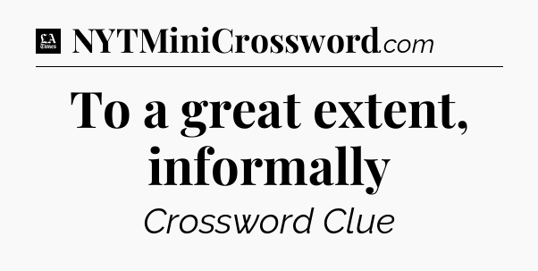 To a great extent, informally - LA Times Crossword