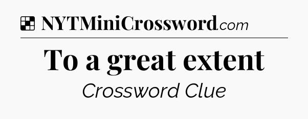 Solution: To a great extent - NYT Crossword