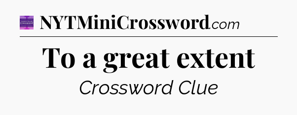 To a great extent - Thomas Joseph Crossword