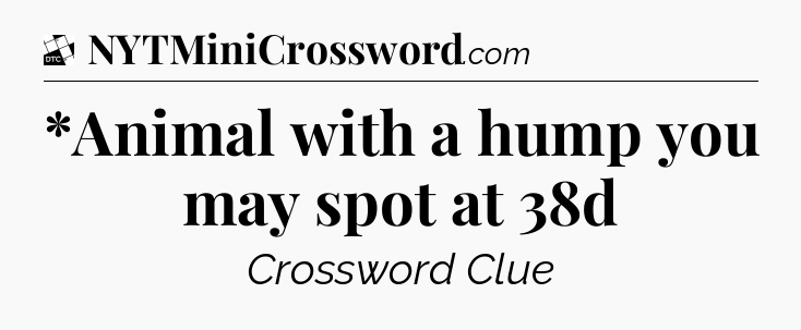*Animal with a hump you may spot at 38d - Daily Themed Classic Crossword