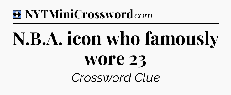 Solution: N.B.A. icon who famously wore 23 - NYT Mini Crossword