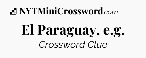 Solution: El Paraguay, e.g - NYT Crossword