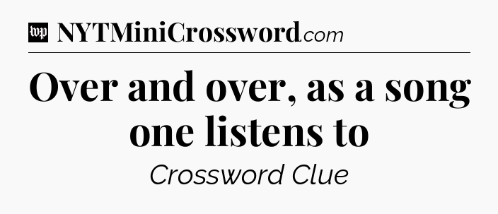 Over and over, as a song one listens to Crossword Clue