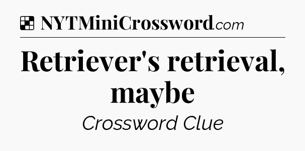 Solution: Retriever's retrieval, maybe - NYT Crossword