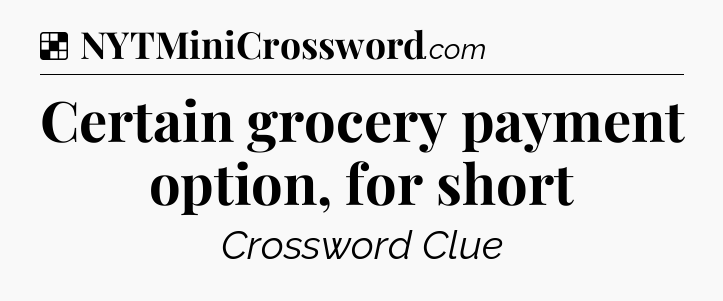 Solution: Certain grocery payment option, for short - NYT Crossword