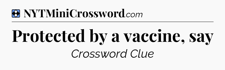 Solution: Protected by a vaccine, say - NYT Mini Crossword