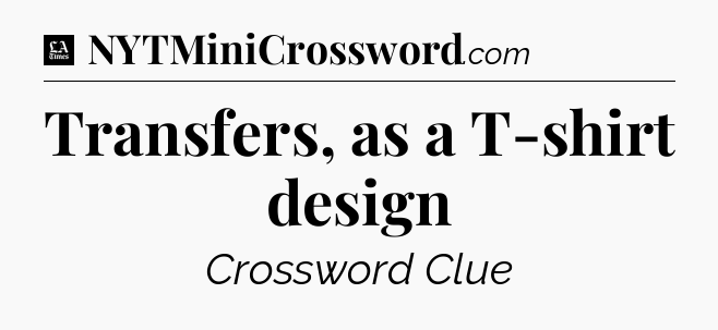 Transfers, as a T-shirt design - LA Times Crossword