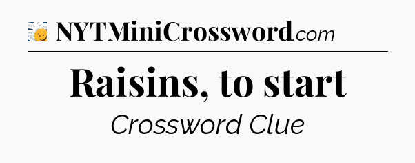 Raisins, to start - 7 Little Words