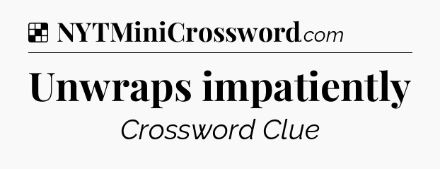 Solution: Unwraps impatiently - NYT Crossword