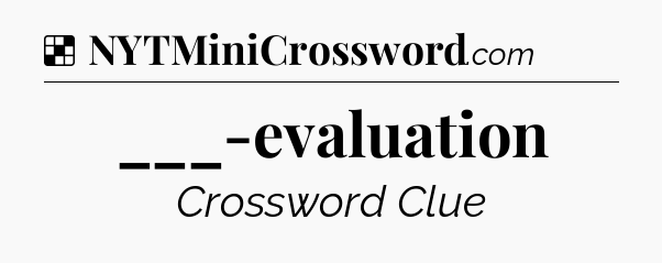 Solution: ___-evaluation - NYT Crossword