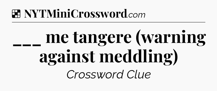 Solution: ___ me tangere (warning against meddling) - NYT Crossword