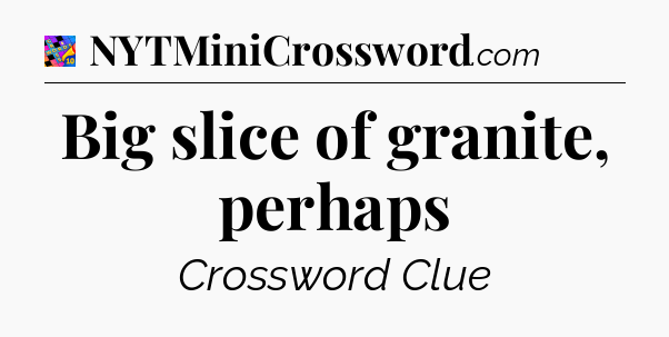 Big slice of granite, perhaps Crossword Clue