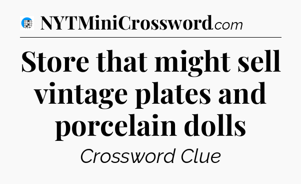 Store that might sell vintage plates and porcelain dolls Crossword Clue