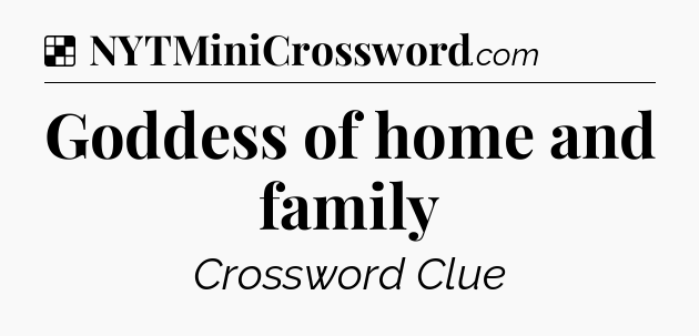 Solution: Goddess of home and family - NYT Crossword