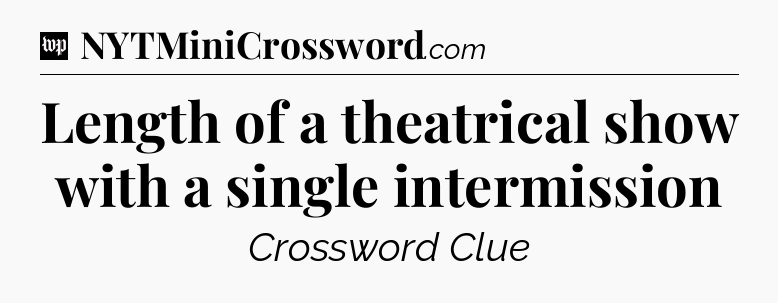Length of a theatrical show with a single intermission Crossword Clue
