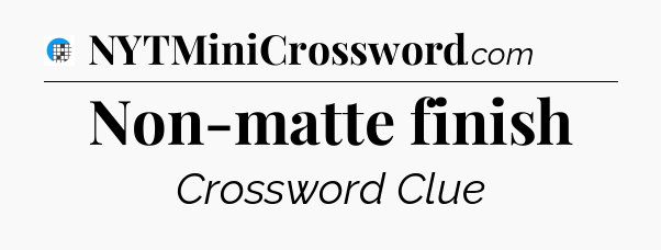 Non-matte finish Crossword Clue