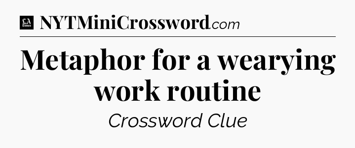 Metaphor for a wearying work routine - LA Times Crossword