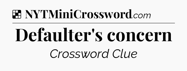 Solution: Defaulter's concern - NYT Crossword