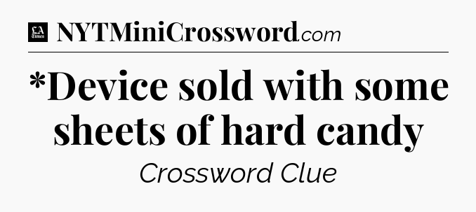 *Device sold with some sheets of hard candy - LA Times Crossword