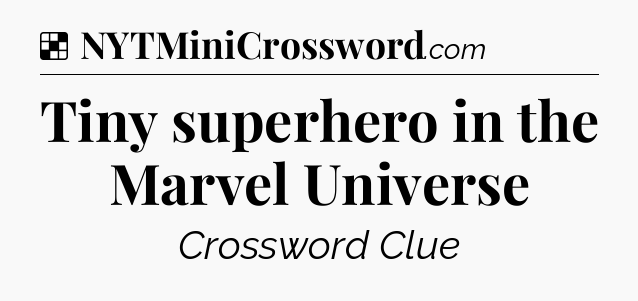 Solution: Tiny superhero in the Marvel Universe - NYT Crossword