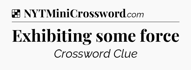 Solution: Exhibiting some force - NYT Crossword