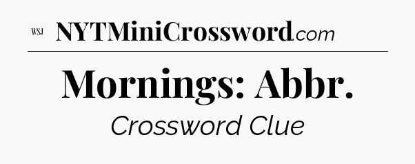 Mornings: Abbr - WSJ Crossword