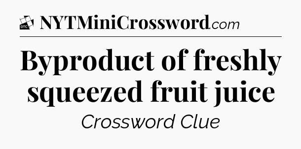Byproduct of freshly squeezed fruit juice - Daily Themed Classic Crossword