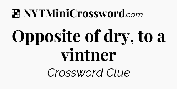 Solution: Opposite of dry, to a vintner - NYT Crossword