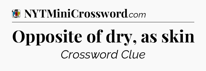 Opposite of dry, as skin Crossword Clue