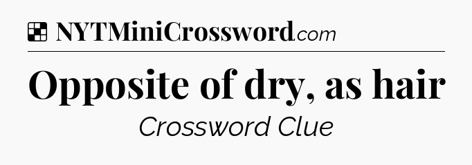 Solution: Opposite of dry, as hair - NYT Crossword