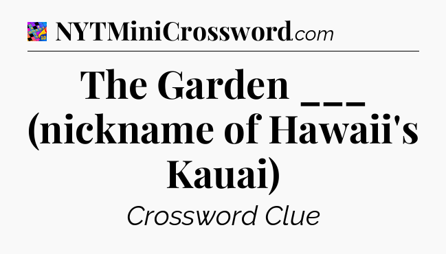 The Garden ___ (nickname of Hawaii's Kauai) Crossword Clue