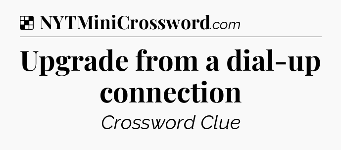 Solution: Upgrade from a dial-up connection - NYT Crossword