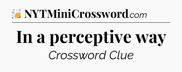 In a perceptive way - 7 Little Words